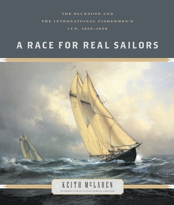 A Race for Real Sailors: The Bluenose and the International Fishermen's Cup, 1920-1938 By Keith McLaren, Silver Donald Cameron (Introduction by) Cover Image