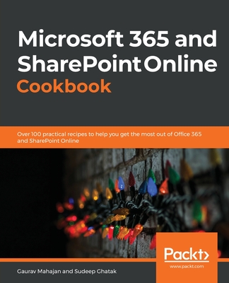 Microsoft 365 and SharePoint Online Cookbook: Over 100 practical recipes to help you get the most out of Office 365 and SharePoint Online By Gaurav Mahajan, Sudeep Ghatak Cover Image