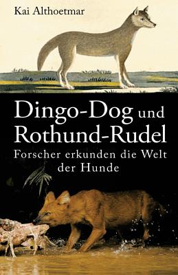 Dingo-Dog und Rothund-Rudel. Forscher erkunden die Welt der Hunde By Kai Althoetmar Cover Image