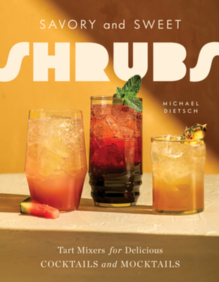 Savory and Sweet Shrubs: Tart Mixers for Delicious Cocktails and Mocktails By Michael Dietsch Cover Image