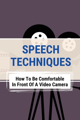 Speech Techniques: How To Be Comfortable In Front Of A Video Camera: Overcome Debilitating Fear Of Camera Cover Image