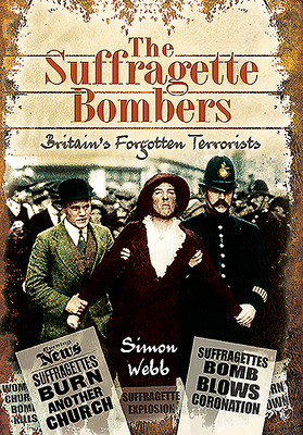 The Suffragette Bombers: Britain's Forgotten Terrorists By Simon Webb Cover Image