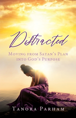Distracted: Moving from Satan's Plan into God's Purpose By Tanora Parham Cover Image