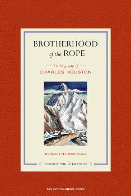 Brotherhood of the Rope: The Biography of Charles Houston [With DVD] (Legends and Lore)