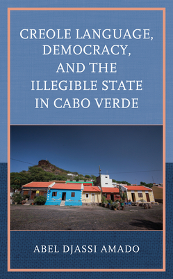 Creole Language, Democracy, and the Illegible State in Cabo Verde By Abel Djassi Amado Cover Image