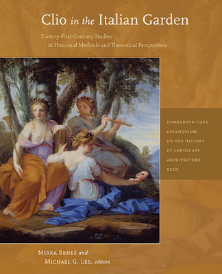 Clio in the Italian Garden: Twenty-First-Century Studies in Historical Methods and Theoretical Perspectives (Dumbarton Oaks Colloquium on the History of Landscape Archit) Cover Image