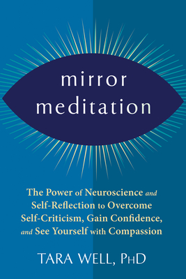Mirror Meditation: The Power of Neuroscience and Self-Reflection to Overcome Self-Criticism, Gain Confidence, and See Yourself with Compa By Tara Well Cover Image