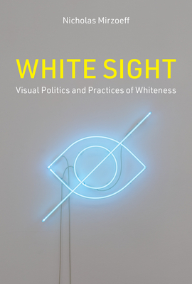 White Sight: Visual Politics and Practices of Whiteness By Nicholas Mirzoeff Cover Image
