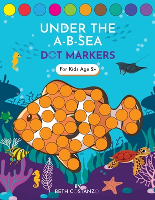 Dot Markers Activity Book! Under the A-B-Sea Learning Alphabet Letters ages 3-5 Cover Image
