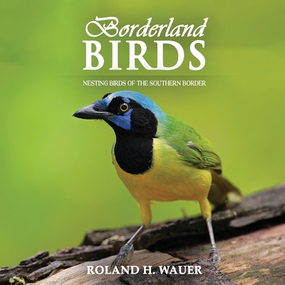 Borderland Birds: Nesting Birds of the Southern Border Cover Image