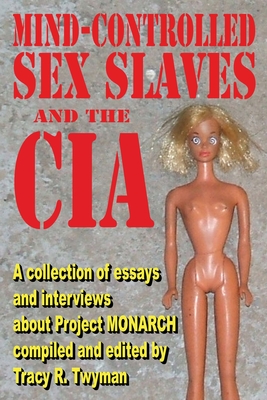 Mind-Controlled Sex Slaves And the CIA: A Collection of Essays and Interviews About Project MONARCH Cover Image