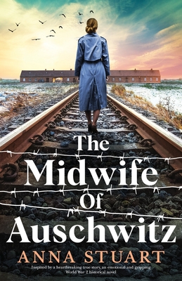 The Midwife of Auschwitz: Inspired by a heartbreaking true story, an emotional and gripping World War 2 historical novel By Anna Stuart Cover Image