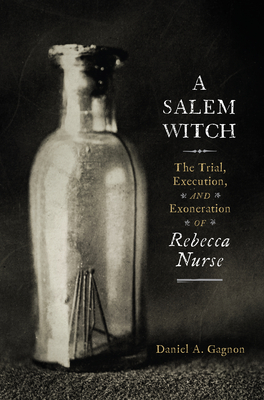 A Salem Witch: The Trial, Execution, and Exoneration of Rebecca Nurse By Daniel A. Gagnon Cover Image
