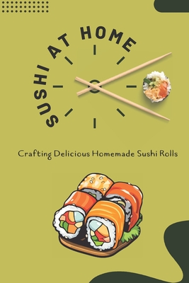 Sushi at Home: Crafting Delicious Homemade Sushi Rolls: Mastering the Art of Homemade Rolls Cover Image