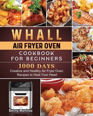 Whall Air Fryer Oven Cookbook for Beginners: 1000-Day Creative and Healthy Air Fryer Oven Recipes to Heal Your Heart Cover Image