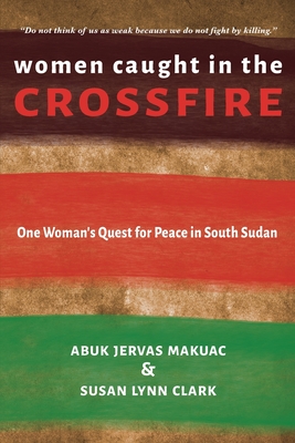 Women Caught in the Crossfire: One Woman's Quest for Peace in South Sudan Cover Image