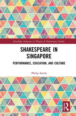 Shakespeare in Singapore: Performance, Education, and Culture (Routledge Advances in Theatre & Performance Studies) Cover Image