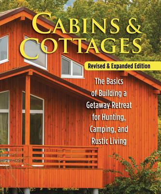 Cabins & Cottages, Revised & Expanded Edition: The Basics of Building a Getaway Retreat for Hunting, Camping, and Rustic Living