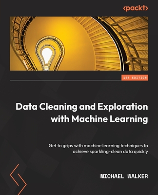Data Cleaning and Exploration with Machine Learning: Get to grips with machine learning techniques to achieve sparkling-clean data quickly By Michael Walker Cover Image