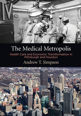 The Medical Metropolis: Health Care and Economic Transformation in Pittsburgh and Houston (American Business) Cover Image