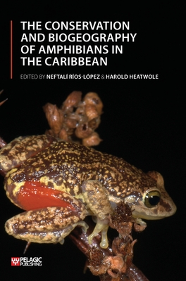 The Conservation and Biogeography of Amphibians in the Caribbean By Neftalí Ríos-López (Editor), Harold Heatwole (Editor) Cover Image