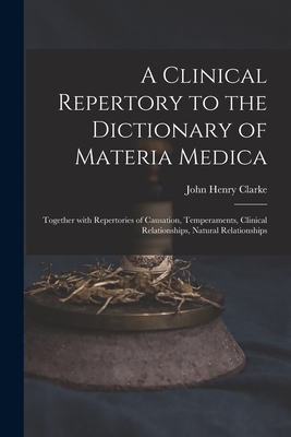 A Clinical Repertory to the Dictionary of Materia Medica: Together With Repertories of Causation, Temperaments, Clinical Relationships, Natural Relati By John Henry 1852-1931 Clarke Cover Image