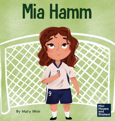 Mia Hamm: A Kid's Book About a Developing a Mentally Tough Attitude and Hard Work Ethic By Mary Nhin, Yuliia Zolotova (Illustrator) Cover Image