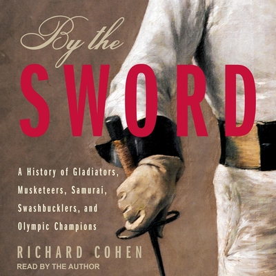 By the Sword: A History of Gladiators, Musketeers, Samurai, Swashbucklers, and Olympic Champions Cover Image