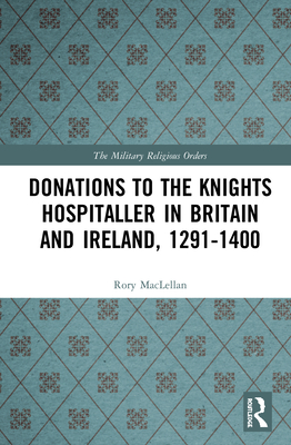 Donations to the Knights Hospitaller in Britain and Ireland, 1291-1400 (Military Religious Orders)