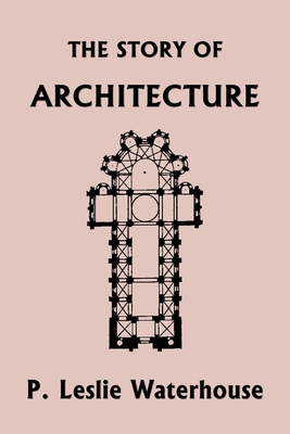 The Story of Architecture throughout the Ages (Yesterday's Classics) By P. Leslie Waterhouse Cover Image