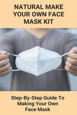 Natural Make Your Own Face Mask Kit: Step-By-Step Guide To Making Your Own Face Mask: Facial Gauze Masks Cover Image