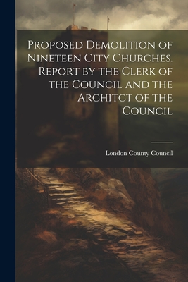Proposed Demolition of Nineteen City Churches. Report by the Clerk of the Council and the Architct of the Council Cover Image