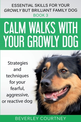 Calm walks with your Growly Dog: Strategies and techniques for your fearful, aggressive, or reactive dog By Beverley Courtney Cover Image