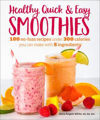 Healthy Quick & Easy Smoothies: 100 No-Fuss Recipes Under 300 Calories You Can Make with 5 Ingredients Cover Image