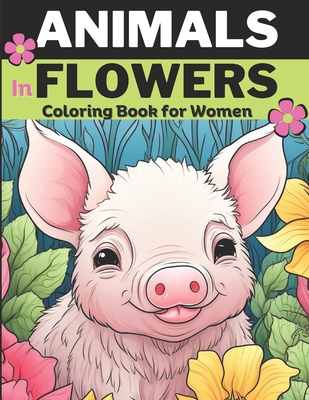 Animals & Flowers: Animal coloring book for women and adults, Relieve stress and Relax: 30 unique designs of Animals in flowers: Cats, Pi (Coloring Flowers in the Dark Series: Adult Coloring Books for Women & Teens Set: Great for Markers O)
