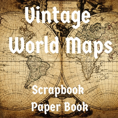 Vintage World Maps Scrapbook Paper Book: 47 Double-sided Craft Patterns -  Decoupage Sheets - Scrapbooking Supplies Kit (Paperback)