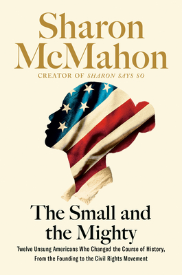 The Small and the Mighty: Twelve Unsung Americans Who Changed the Course of History, From the Founding to the Civil Rights Movement Cover Image
