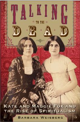 Talking to the Dead: Kate and Maggie Fox and the Rise of Spiritualism