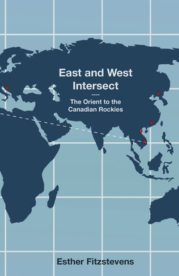 East and West Intersect: The Orient to the Canadian Rockies By Esther Fitzstevens Cover Image