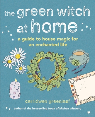 The Green Witch at Home: A guide to house magic for an enchanted life By Cerridwen Greenleaf Cover Image
