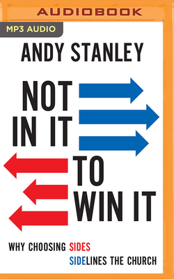 Not in It to Win It: Why Choosing Sides Sidelines the Church By Andy Stanley, Andy Stanley (Read by) Cover Image