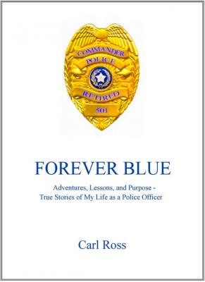 Forever Blue: Adventures, Lessons, and Purpose - True Stories of My Life as a Police Officer By Carl Ross Cover Image