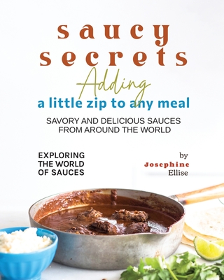 Saucy Secrets - Adding a Little Zip to Any Meal: Savory and Delicious Sauces from Around the World By Josephine Ellise Cover Image