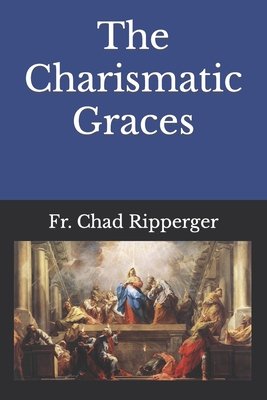 The Charismatic Graces By Martin Hagen S. J., Ryan Grant (Translator), Chad Alec Ripperger Cover Image