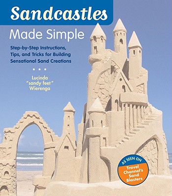Sandcastles Made Simple: Step-by-Step Instructions, Tips, and Tricks for Building Sensational Sand Creations By Lucinda Wierenga Cover Image