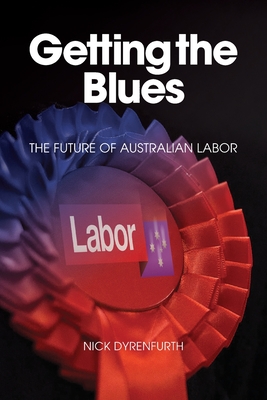 Getting the Blues: The Future of Australian Labor By Nick Dyrenfurth Cover Image