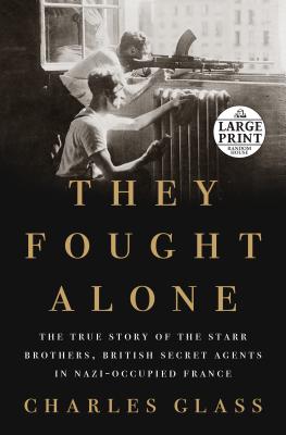 They Fought Alone: The True Story of the Starr Brothers, British Secret Agents in Nazi-Occupied France