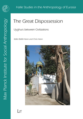 The Great Dispossession: Uyghurs Between Civilizations (Halle Studies in the Anthropology of Eurasia) Cover Image