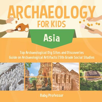 Archaeology for Kids - Asia - Top Archaeological Dig Sites and Discoveries Guide on Archaeological Artifacts 5th Grade Social Studies Cover Image