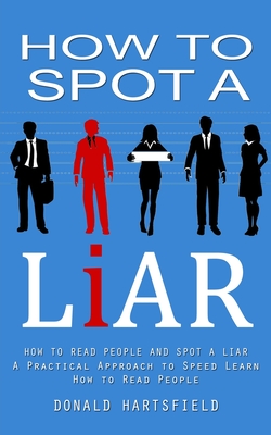 How to Spot a Liar: A Practical Guide to Speed Read People, Decipher Body  Language, Detect Deception, and Get to The Truth (Communication Skills